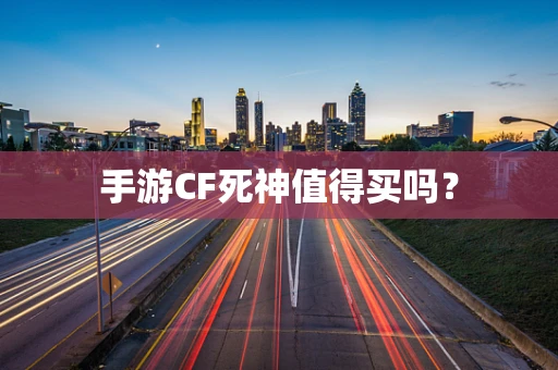 手游CF死神值得买吗？
