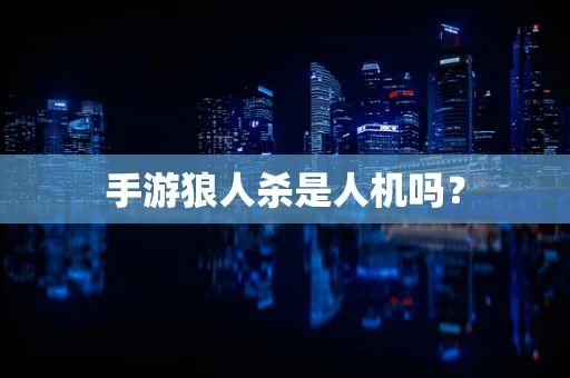 手游狼人杀是人机吗？