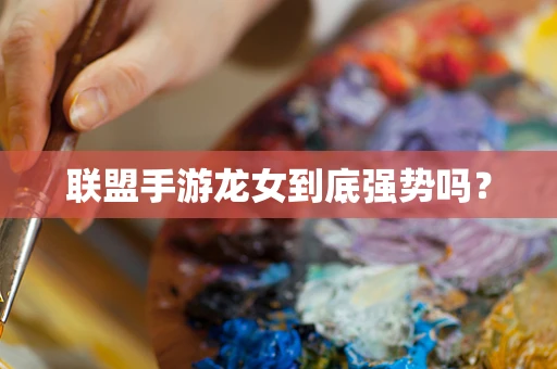 联盟手游龙女到底强势吗？