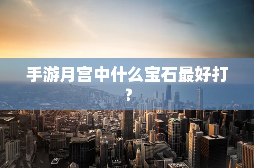 手游月宫中什么宝石最好打？
