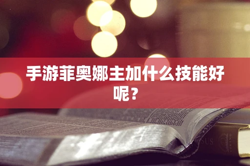 手游菲奥娜主加什么技能好呢？