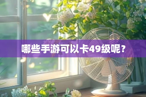 哪些手游可以卡49级呢？