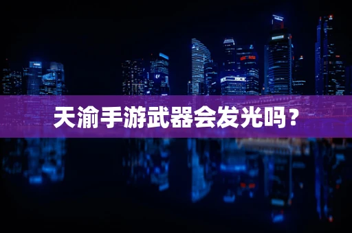 天渝手游武器会发光吗？