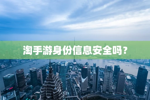 淘手游身份信息安全吗？