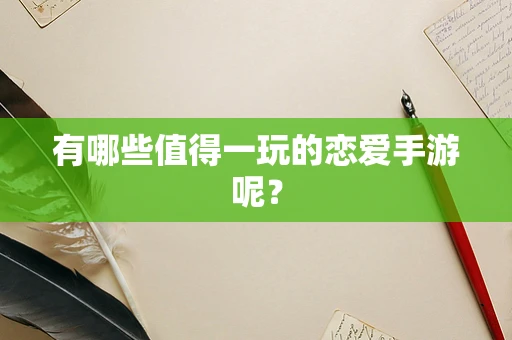 有哪些值得一玩的恋爱手游呢？