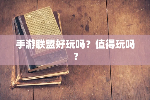手游联盟好玩吗？值得玩吗？