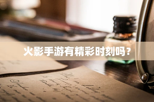 火影手游有精彩时刻吗？