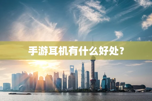 手游耳机有什么好处？