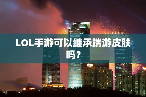 LOL手游可以继承端游皮肤吗？