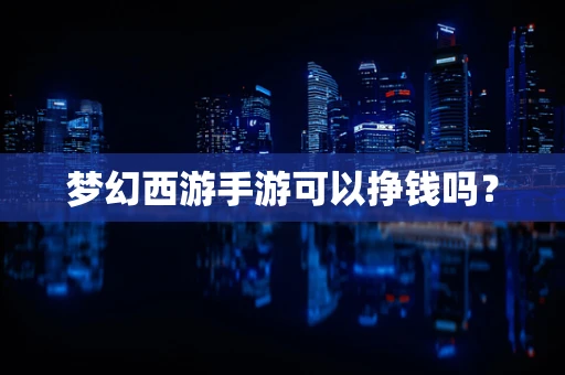 梦幻西游手游可以挣钱吗？
