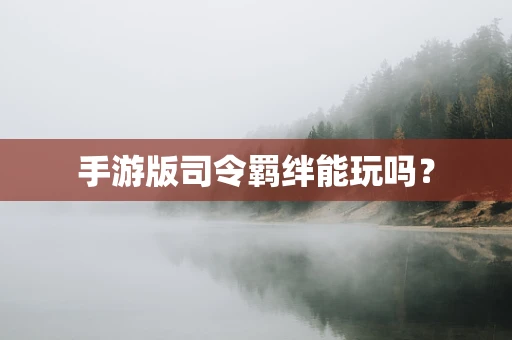 手游版司令羁绊能玩吗？
