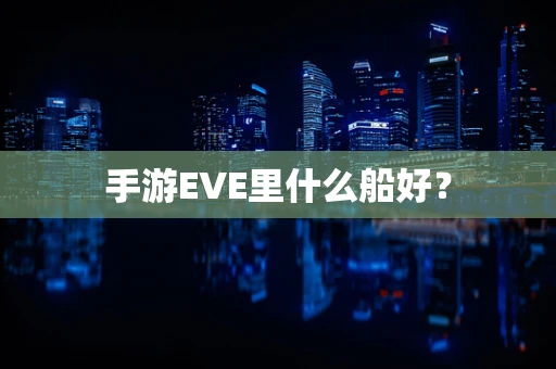 手游EVE里什么船好？