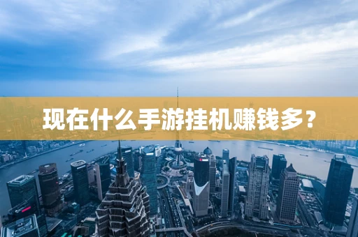 现在什么手游挂机赚钱多？