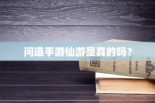 问道手游仙游是真的吗？