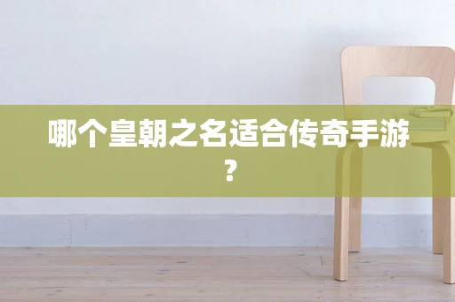 哪个皇朝之名适合传奇手游？