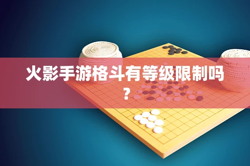 火影手游格斗有等级限制吗？