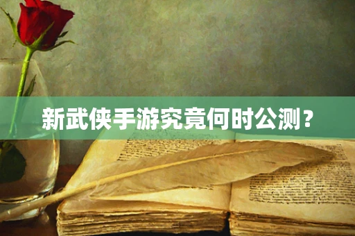 新武侠手游究竟何时公测？
