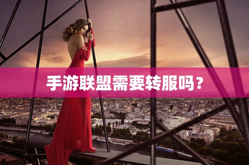 手游联盟需要转服吗？