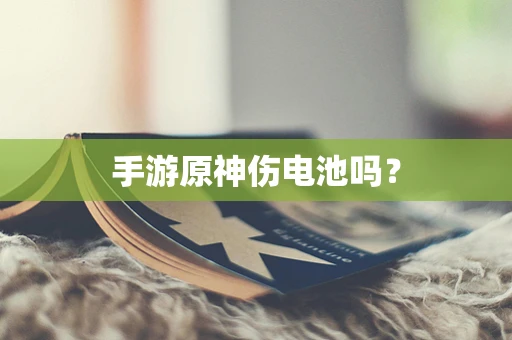 手游原神伤电池吗？