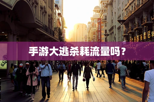 手游大逃杀耗流量吗？