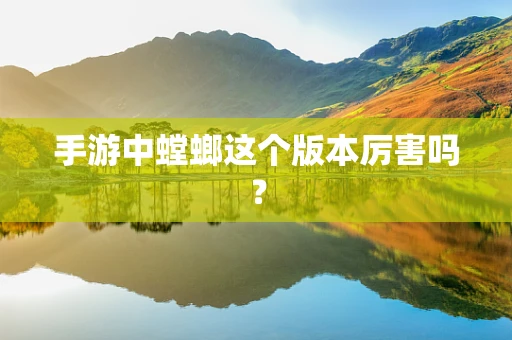 手游中螳螂这个版本厉害吗？