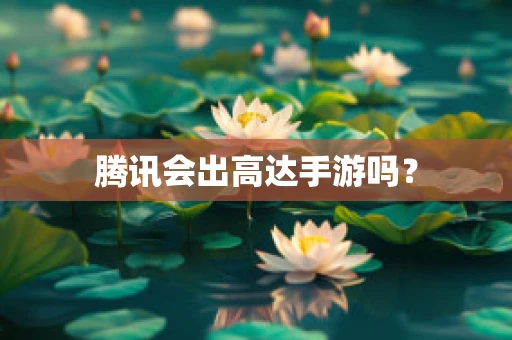 腾讯会出高达手游吗？