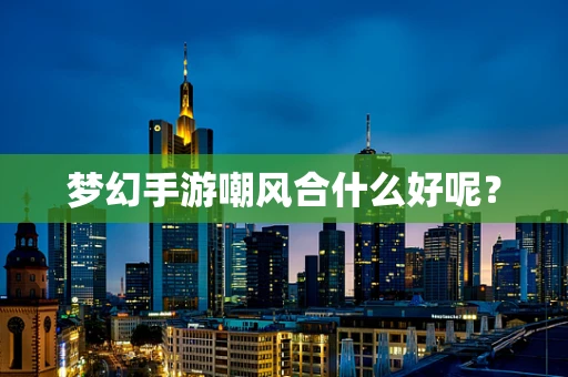 梦幻手游嘲风合什么好呢？
