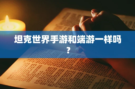坦克世界手游和端游一样吗？