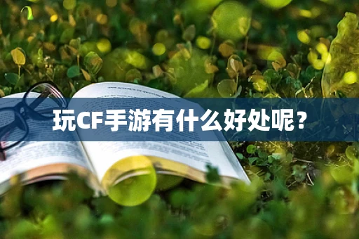 玩CF手游有什么好处呢？