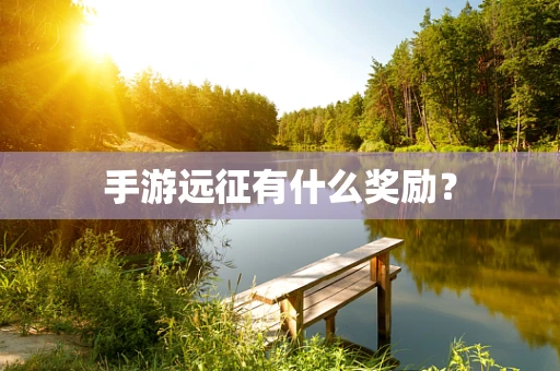 手游远征有什么奖励？