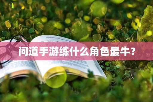 问道手游练什么角色最牛？