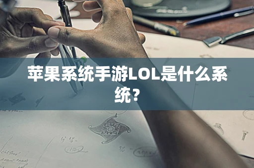 苹果系统手游LOL是什么系统？