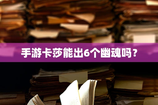 手游卡莎能出6个幽魂吗？