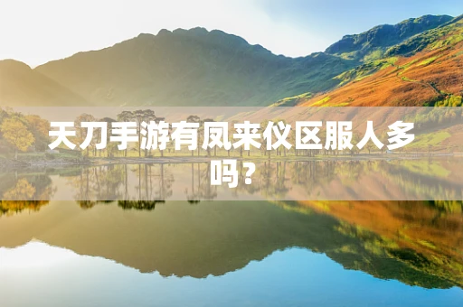 天刀手游有凤来仪区服人多吗？