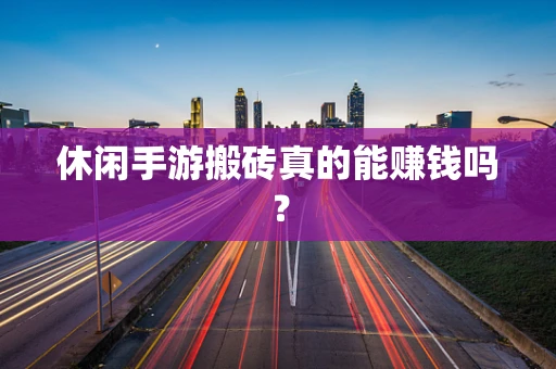 休闲手游搬砖真的能赚钱吗？