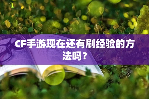CF手游现在还有刷经验的方法吗？