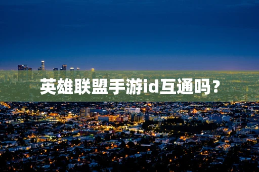 英雄联盟手游id互通吗？