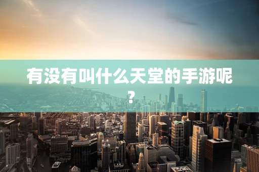 有没有叫什么天堂的手游呢？