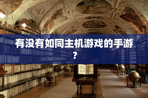 有没有如同主机游戏的手游？