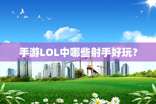 手游LOL中哪些射手好玩？