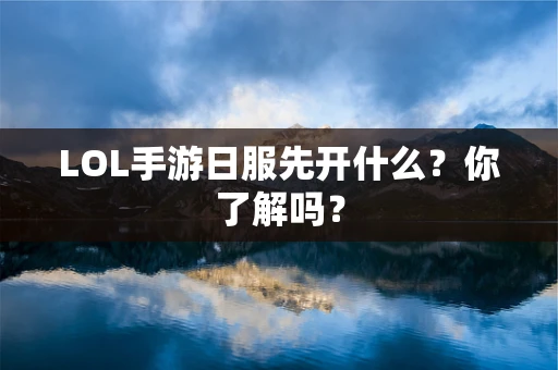 LOL手游日服先开什么？你了解吗？