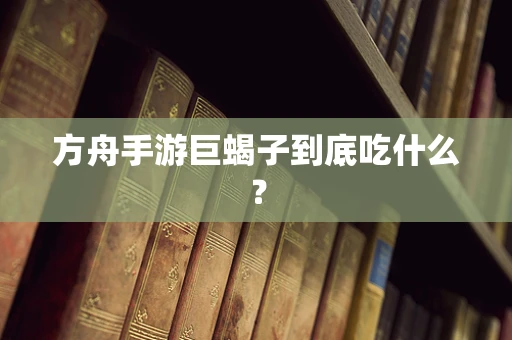 方舟手游巨蝎子到底吃什么？