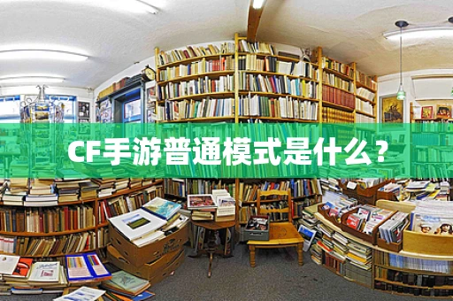 CF手游普通模式是什么？
