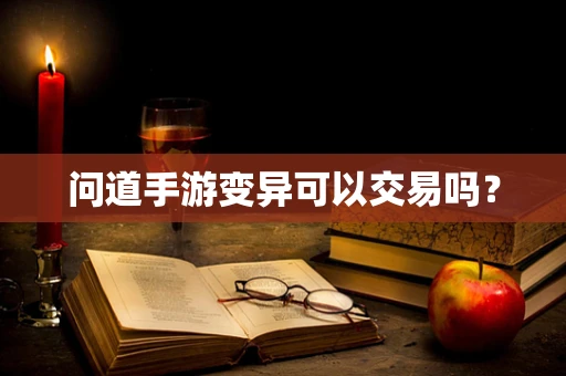 问道手游变异可以交易吗？
