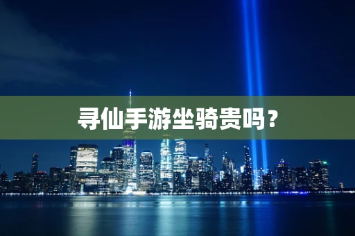 寻仙手游坐骑贵吗？