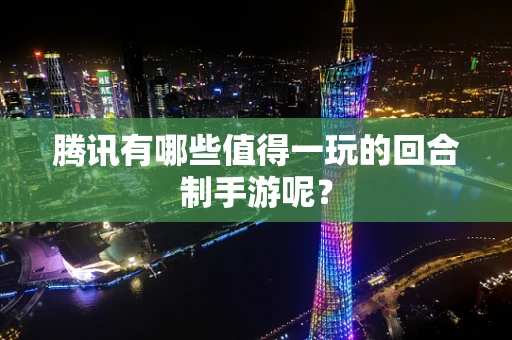 腾讯有哪些值得一玩的回合制手游呢？
