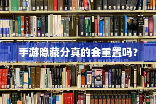 手游隐藏分真的会重置吗？