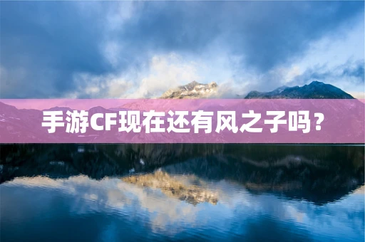 手游CF现在还有风之子吗？