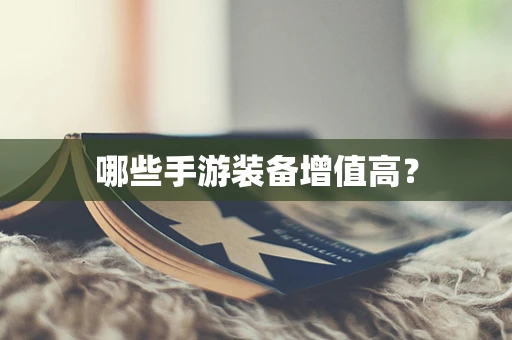 哪些手游装备增值高？