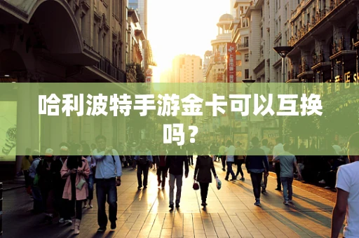 哈利波特手游金卡可以互换吗？